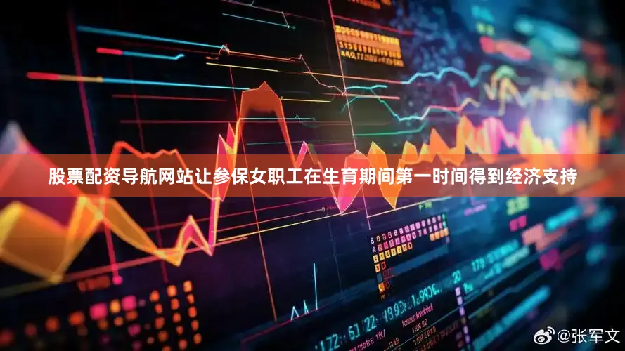股票配资导航网站让参保女职工在生育期间第一时间得到经济支持