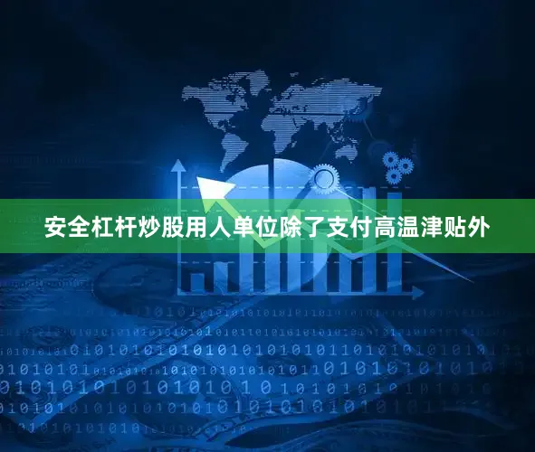 安全杠杆炒股用人单位除了支付高温津贴外