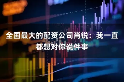 全国最大的配资公司肖锐：我一直都想对你说件事