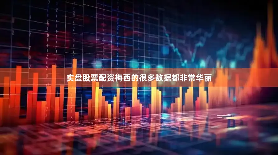 实盘股票配资梅西的很多数据都非常华丽