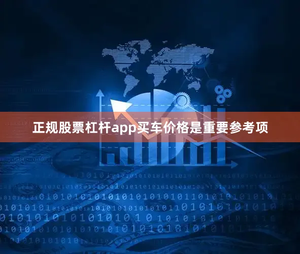 正规股票杠杆app买车价格是重要参考项