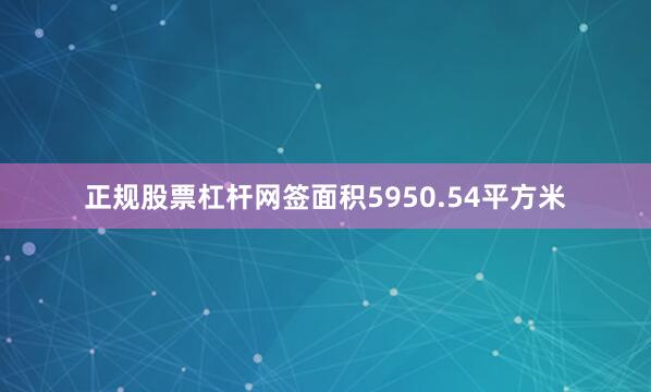 正规股票杠杆网签面积5950.54平方米