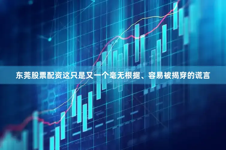 东莞股票配资这只是又一个毫无根据、容易被揭穿的谎言