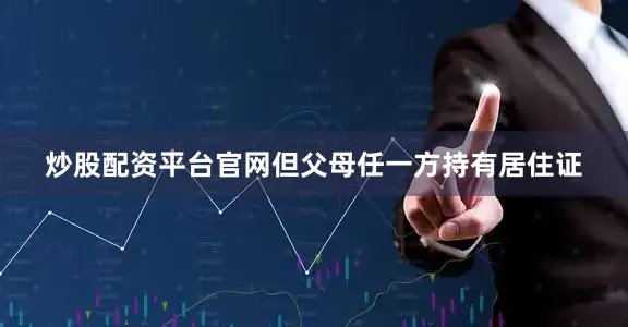炒股配资平台官网但父母任一方持有居住证