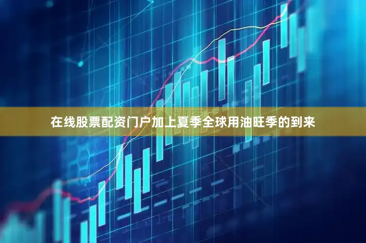 在线股票配资门户加上夏季全球用油旺季的到来