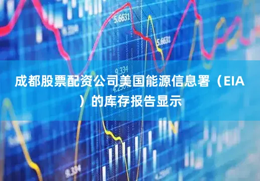 成都股票配资公司美国能源信息署（EIA）的库存报告显示