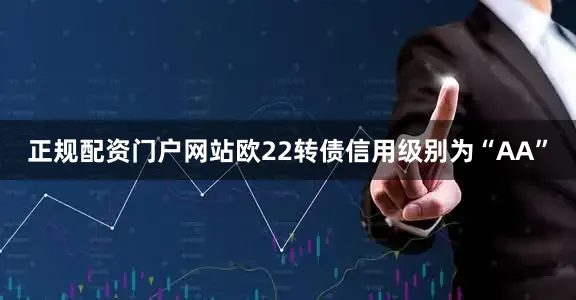 正规配资门户网站欧22转债信用级别为“AA”