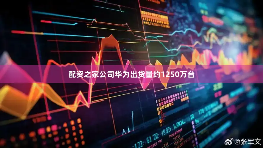 配资之家公司华为出货量约1250万台