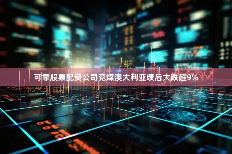 可靠股票配资公司兖煤澳大利亚绩后大跌超9%