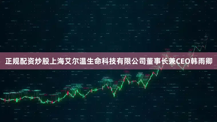正规配资炒股上海艾尔温生命科技有限公司董事长兼CEO韩雨卿