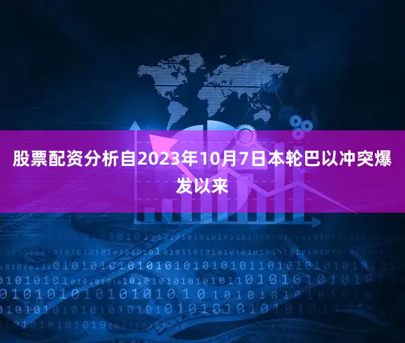 股票配资分析自2023年10月7日本轮巴以冲突爆发以来