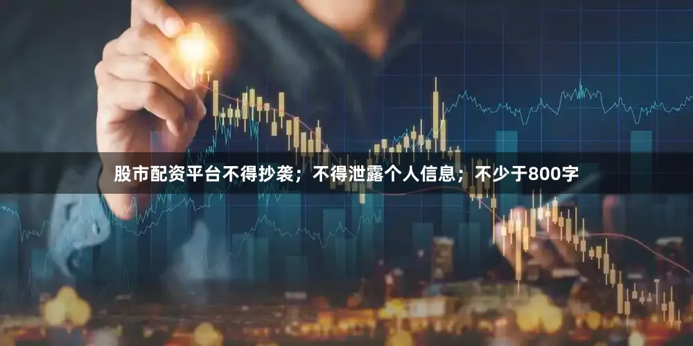 股市配资平台不得抄袭；不得泄露个人信息；不少于800字