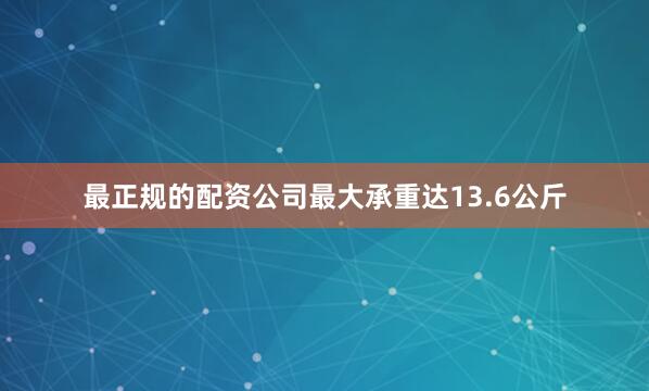 最正规的配资公司最大承重达13.6公斤