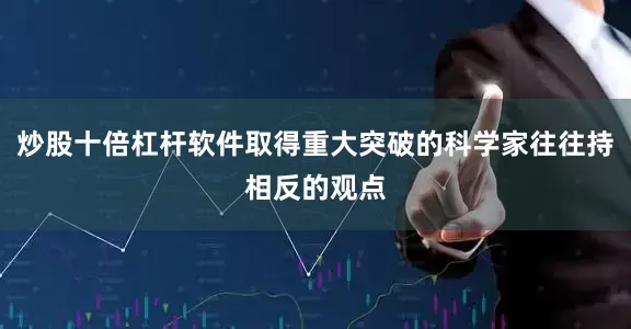 炒股十倍杠杆软件取得重大突破的科学家往往持相反的观点