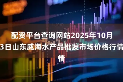 配资平台查询网站2025年10月3日山东威海水产品批发市场价格行情
