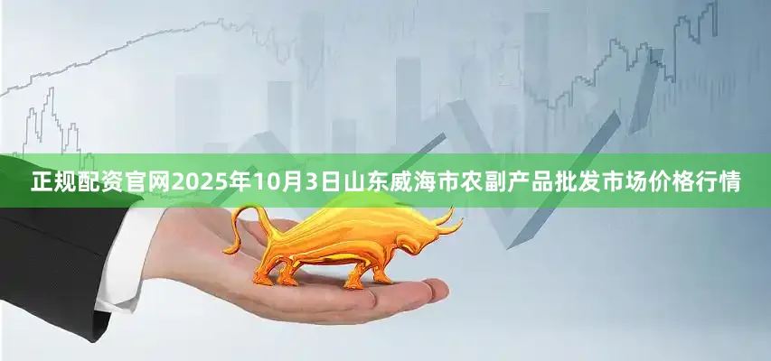 正规配资官网2025年10月3日山东威海市农副产品批发市场价格行情