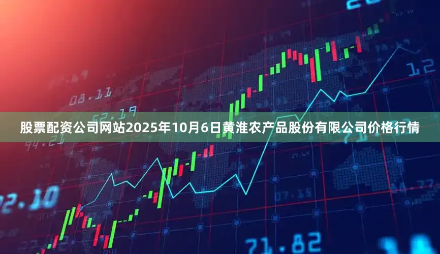 股票配资公司网站2025年10月6日黄淮农产品股份有限公司价格行情